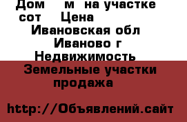 Дом 40 м² на участке 6 сот. › Цена ­ 2 400 000 - Ивановская обл., Иваново г. Недвижимость » Земельные участки продажа   